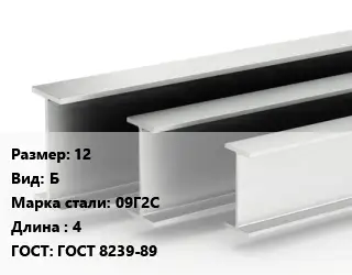 Двутавровая балка 12 Б 09Г2С L=4 ГОСТ: ГОСТ 8239-89